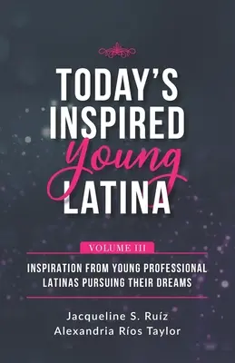 Inspirierte junge Latina von heute Band III: Inspirationen von jungen professionellen Latinas, die ihre Träume verfolgen - Today's Inspired Young Latina Volume III: Inspiration from Young Professional Latinas Pursuing Their Dreams
