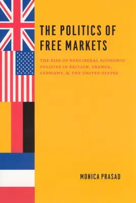 Die Politik der freien Märkte: Der Aufstieg der neoliberalen Wirtschaftspolitik in Großbritannien, Frankreich, Deutschland und den Vereinigten Staaten - The Politics of Free Markets: The Rise of Neoliberal Economic Policies in Britain, France, Germany, and the United States