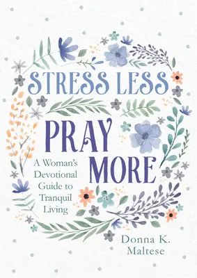 Weniger Stress, mehr beten: Ein Leitfaden für Frauen für ein ruhiges Leben - Stress Less, Pray More: A Woman's Devotional Guide to Tranquil Living