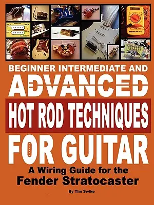 Anfänger, Mittelstufe und Fortgeschrittene Hot Rod-Techniken für Gitarre eine Fender Stratocaster Verdrahtungsanleitung - Beginner Intermediate and Advanced Hot Rod Techniques for Guitar a Fender Stratocaster Wiring Guide