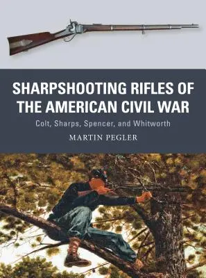 Scharfschützengewehre des amerikanischen Bürgerkriegs: Colt, Sharps, Spencer und Whitworth - Sharpshooting Rifles of the American Civil War: Colt, Sharps, Spencer, and Whitworth