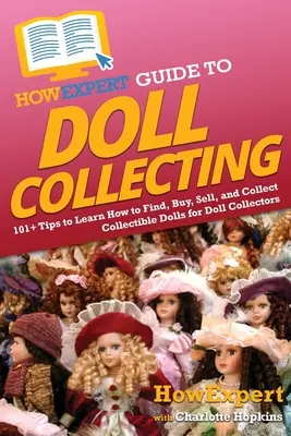 HowExpert Anleitung zum Puppensammeln: 101+ Tipps zum Finden, Kaufen, Verkaufen und Sammeln von Puppen für Puppensammler - HowExpert Guide to Doll Collecting: 101+ Tips to Learn How to Find, Buy, Sell, and Collect Collectible Dolls for Doll Collectors