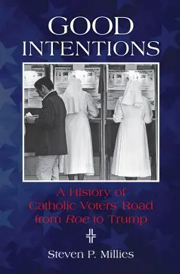 Gute Absichten: Eine Geschichte des Weges der katholischen Wähler von Roe zu Trump - Good Intentions: A History of Catholic Voters' Road from Roe to Trump