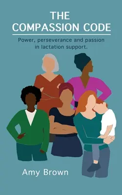 Der Code des Mitgefühls: Kraft, Beharrlichkeit und Leidenschaft in der Stillunterstützung - The Compassion Code: Power, perseverance and passion in lactation support