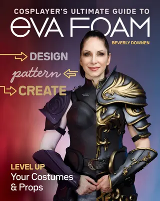 Cosplayer's Ultimate Guide to Eva Foam: Entwerfen, Gestalten & Kreieren; Peppen Sie Ihre Kostüme & Requisiten auf - Cosplayer's Ultimate Guide to Eva Foam: Design, Pattern & Create; Level Up Your Costumes & Props
