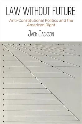 Gesetz ohne Zukunft: Verfassungsfeindliche Politik und die amerikanische Rechte - Law Without Future: Anti-Constitutional Politics and the American Right