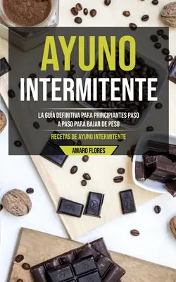 Ayuno Intermitente: La gua definitiva para principiantes paso a paso para bajar de peso (Recetas de ayuno intermitente)