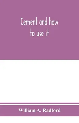 Zement und seine Anwendung: Ein Arbeitshandbuch über die aktuelle Praxis der Herstellung und Prüfung von Zement; Dosierung, Mischung und Ablagerung - Cement and how to use it: a working manual of up-to-date practice in the manufacture and testing of cement; the proportioning, mixing, and depos