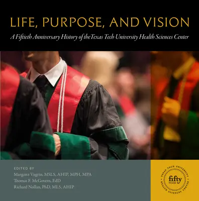 Leben, Zweck und Vision: Eine Geschichte zum fünfzigjährigen Bestehen des Texas Tech University Health Sciences Center - Life, Purpose, and Vision: A Fiftieth Anniversary History of the Texas Tech University Health Sciences Center