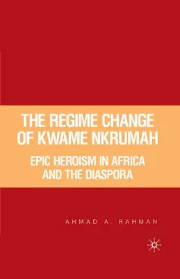 Der Regimewechsel von Kwame Nkrumah: Episches Heldentum in Afrika und der Diaspora - The Regime Change of Kwame Nkrumah: Epic Heroism in Africa and the Diaspora