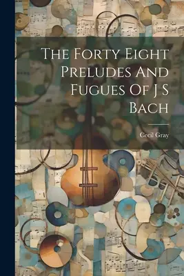 Die achtundvierzig Präludien und Fugen von J. S. Bach - The Forty Eight Preludes And Fugues Of J S Bach