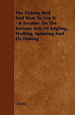 Die Angelrute und wie man sie benutzt - Eine Abhandlung über die verschiedenen Künste des Angelns, Schleppangelns, Spinnangelns und Fliegenfischens - The Fishing Rod and How to Use it - A Treatise on the Various Arts of Angling, Trolling, Spinning and Fly Fishing