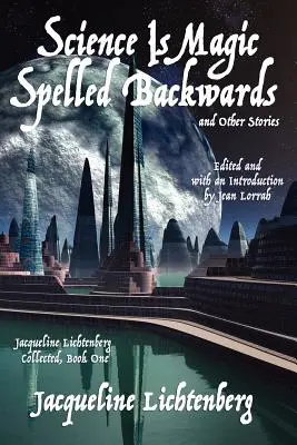 Wissenschaft ist Magie rückwärts buchstabiert und andere Geschichten: Jacqueline Lichtenberg Collected, Buch Eins - Science Is Magic Spelled Backwards and Other Stories: Jacqueline Lichtenberg Collected, Book One