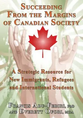 Erfolgreich am Rande der kanadischen Gesellschaft: Eine strategische Ressource für Neueinwanderer, Flüchtlinge und internationale Studenten - Succeeding from the Margins of Canadian Society: A Strategic Resource for New Immigrants, Refugees and International Students