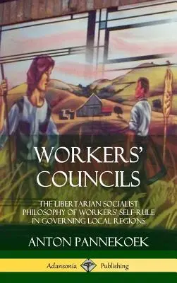 Arbeiterräte: Die libertäre sozialistische Philosophie der Arbeiterselbstverwaltung in den lokalen Regionen (Hardcover) - Workers' Councils: The Libertarian Socialist Philosophy of Workers' Self-Rule in Governing Local Regions (Hardcover)