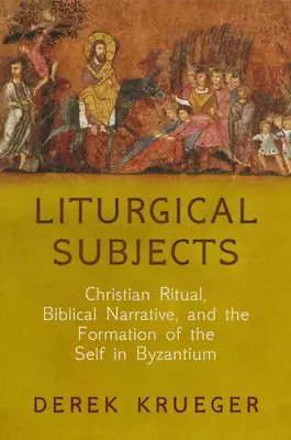 Liturgische Themen: Christliches Ritual, biblische Erzählung und die Formung des Selbst in Byzanz - Liturgical Subjects: Christian Ritual, Biblical Narrative, and the Formation of the Self in Byzantium