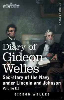 Tagebuch von Gideon Welles, Band III: Marinesekretär unter Lincoln und Johnson - Diary of Gideon Welles, Volume III: Secretary of the Navy under Lincoln and Johnson