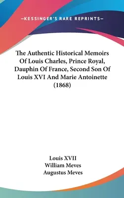 Die authentischen historischen Memoiren von Louis Charles, Königlicher Prinz, Dauphin von Frankreich, Zweiter Sohn von Louis XVI und Marie Antoinette (1868) - The Authentic Historical Memoirs Of Louis Charles, Prince Royal, Dauphin Of France, Second Son Of Louis XVI And Marie Antoinette (1868)