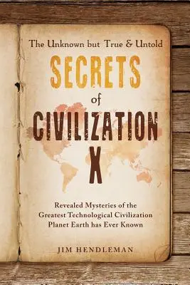 Die unbekannten, aber wahren und unausgesprochenen Geheimnisse der Zivilisation X: Enthüllte Geheimnisse der größten technologischen Zivilisation, die der Planet Erde je kannte - The Unknown but True & Untold Secrets of Civilization X: Revealed Mysteries of the Greatest Technological Civilization Planet Earth has Ever Known