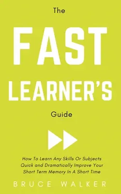 The Fast Learner's Guide - Wie Sie beliebige Fähigkeiten oder Themen schnell erlernen und Ihr Kurzzeitgedächtnis in kürzester Zeit dramatisch verbessern - The Fast Learner's Guide - How to Learn Any Skills or Subjects Quick and Dramatically Improve Your Short-Term Memory in a Short Time