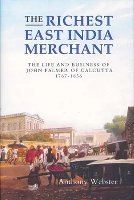 Der reichste Ostindien-Kaufmann: Das Leben und die Geschäfte von John Palmer aus Kalkutta, 1767-1836 - The Richest East India Merchant: The Life and Business of John Palmer of Calcutta, 1767-1836