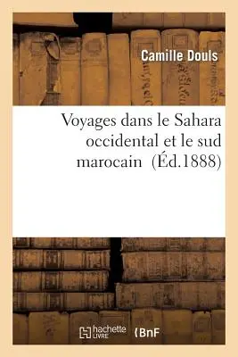Reisen durch die abendländische Sahara und den marokkanischen Süden - Voyages Dans Le Sahara Occidental Et Le Sud Marocain