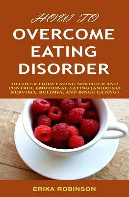 Wie man Essstörungen überwindet: Genesung von Essstörungen und Kontrolle des emotionalen Essens - How to Overcome Eating Disorder: Recover from Eating Disorder and Control Emotional Eating