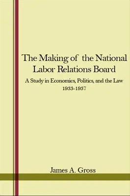 Die Entstehung des National Labor Relations Board: Eine Studie zu Wirtschaft, Politik und Recht 1933-1937 - The Making of the National Labor Relations Board: A Study in Economics, Politics, and the Law 1933-1937