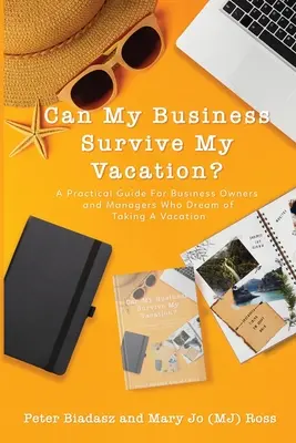 Kann mein Unternehmen meinen Urlaub überleben? Ein praktischer Leitfaden für Geschäftsinhaber und Manager, die von einem Urlaub träumen - Can My Business Survive My Vacation? A Practical Guide For Business Owners and Managers Who Dream of Taking A Vacation