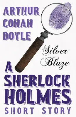 Silberne Flamme - Eine Sherlock-Holmes-Kurzgeschichte; mit Originalillustrationen von Sidney Paget - Silver Blaze - A Sherlock Holmes Short Story;With Original Illustrations by Sidney Paget