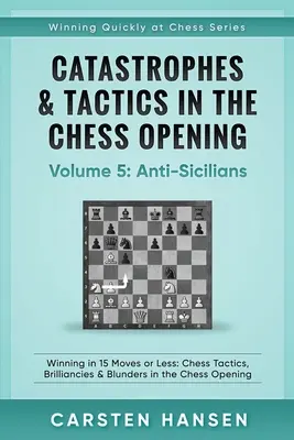 Katastrophen & Taktik in der Schacheröffnung - Band 5: Anti-Sizilianer: Gewinnen in 15 Zügen oder weniger: Schachtaktiken, Brillianten und Fehler in der Schacheröffnung - Catastrophes & Tactics in the Chess Opening - Volume 5: Anti-Sicilians: Winning in 15 Moves or Less: Chess Tactics, Brilliancies & Blunders in the Che