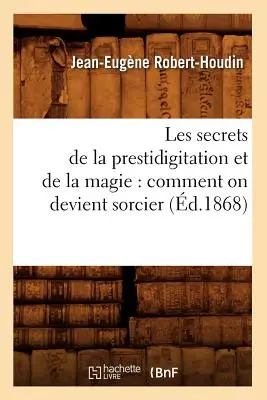 Die Geheimnisse der Geisterbeschwörung und der Magie: Kommentar zu Devient Sorcier (gest. 1868) - Les Secrets de la Prestidigitation Et de la Magie: Comment on Devient Sorcier (d.1868)