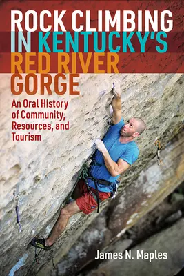 Klettern in Kentuckys Red River Gorge: Eine mündliche Geschichte über Gemeinschaft, Ressourcen und Tourismus - Rock Climbing in Kentucky's Red River Gorge: An Oral History of Community, Resources, and Tourism