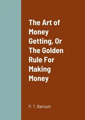 Die Kunst des Geldverdienens, oder Die goldene Regel des Geldverdienens - The Art of Money Getting, Or The Golden Rule For Making Money