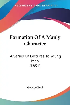 Formation Of A Manly Character: Eine Reihe von Vorlesungen für junge Männer (1854) - Formation Of A Manly Character: A Series Of Lectures To Young Men (1854)
