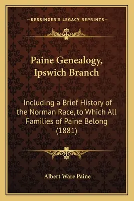 Paine-Genealogie, Zweigstelle Ipswich: Einschließlich einer kurzen Geschichte der normannischen Ethnie, der alle Paine-Familien angehören (1881) - Paine Genealogy, Ipswich Branch: Including a Brief History of the Norman Race, to Which All Families of Paine Belong (1881)