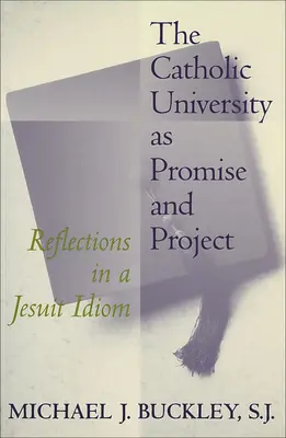 Die Katholische Universität als Versprechen und Projekt: Überlegungen zu einem jesuitischen Idiom - The Catholic University as Promise and Project: Reflections in a Jesuit Idiom