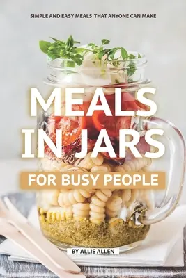 Mahlzeiten in Gläsern für vielbeschäftigte Menschen: Einfache und leichte Mahlzeiten, die jeder zubereiten kann - Meals in Jars for Busy People: Simple and Easy Meals that Anyone Can Make