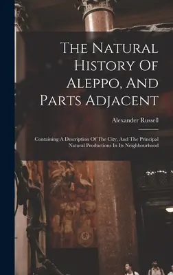 Die Naturgeschichte von Aleppo und den angrenzenden Gebieten: Mit einer Beschreibung der Stadt und der wichtigsten Naturerzeugnisse in ihrer Umgebung - The Natural History Of Aleppo, And Parts Adjacent: Containing A Description Of The City, And The Principal Natural Productions In Its Neighbourhood