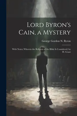 Lord Byrons Kain, ein Mysterium: With Notes; Wherein the Religion of the Bible Is Considered, von H. Grant - Lord Byron's Cain, a Mystery: With Notes; Wherein the Religion of the Bible Is Considered, by H. Grant