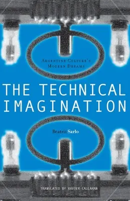Die technische Vorstellungskraft: Die modernen Träume der argentinischen Kultur - The Technical Imagination: Argentine Culture's Modern Dreams