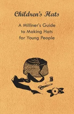 Kinderhüte - Der Leitfaden eines Hutmachers zur Herstellung von Hüten für junge Leute - Children's Hats - A Milliner's Guide to Making Hats for Young People