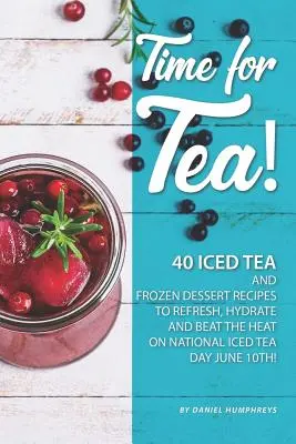 Zeit für Tee!: 40 Rezepte für Eistee und gefrorene Desserts - zur Erfrischung, Flüssigkeitszufuhr und gegen die Hitze am nationalen Eistee-Tag am 10. Juni! - Time for Tea!: 40 Iced Tea and Frozen Dessert Recipes - To Refresh, Hydrate and Beat the Heat on National Iced Tea Day June 10th!