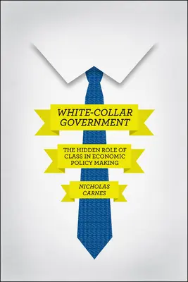 White-Collar Government: Die versteckte Rolle der Klasse bei der Gestaltung der Wirtschaftspolitik - White-Collar Government: The Hidden Role of Class in Economic Policy Making