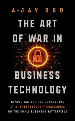 Die Kunst des Krieges in der Unternehmenstechnologie: Einfache Taktiken zur Bewältigung von IT- und Cybersicherheitsherausforderungen auf dem Schlachtfeld der Kleinunternehmen - The Art of War In Business Technology: Simple Tactics for Conquering IT & Cybersecurity Challenges on the Small Business Battlefield