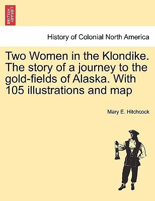 Zwei Frauen am Klondike. Die Geschichte einer Reise zu den Goldfeldern von Alaska. Mit 105 Abbildungen und Karte - Two Women in the Klondike. The story of a journey to the gold-fields of Alaska. With 105 illustrations and map