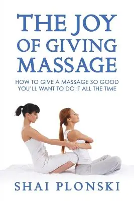 Die Freude an der Massage: Wie man so gut massiert, dass man es immer wieder tun möchte - The Joy of Giving Massage: How to Give a Massage so Good You'll Want to Do It All the Time