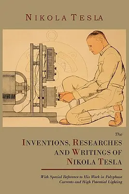 Die Erfindungen, Forschungen und Schriften von Nikola Tesla, mit besonderem Bezug auf seine Arbeiten über mehrphasige Ströme und Hochpotentialbeleuchtung - The Inventions, Researches and Writings of Nikola Tesla, with Special Reference to His Work in Polyphase Currents and High Potential Lighting