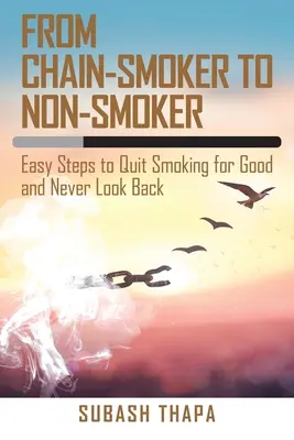 Vom Kettenraucher zum Nichtraucher: Einfache Schritte, um endgültig mit dem Rauchen aufzuhören und nie mehr zurückzublicken - From Chain-Smoker to Non-Smoker: Easy Steps to Quit Smoking for Good and Never Look Back