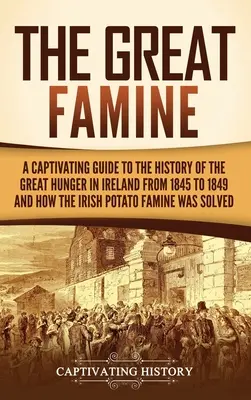 Die große Hungersnot: Ein fesselnder Leitfaden zur Geschichte der großen Hungersnot in Irland von 1845 bis 1849 und wie die irische Kartoffel Hungersnot wa - The Great Famine: A Captivating Guide to the History of the Great Hunger in Ireland from 1845 to 1849 and How the Irish Potato Famine Wa